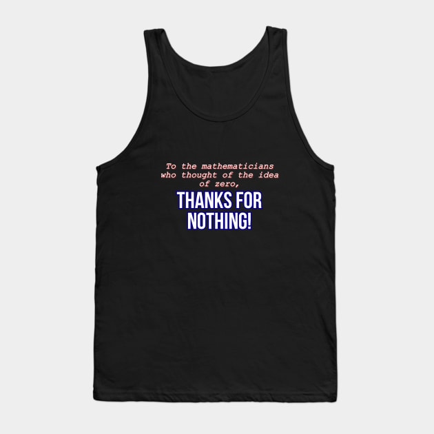 To the mathematicians who thought of the idea of zero, thanks for nothing! Tank Top by Word and Saying